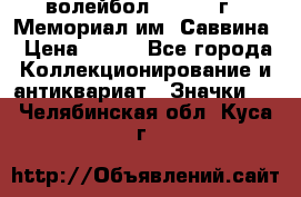 15.1) волейбол :  1982 г - Мемориал им. Саввина › Цена ­ 399 - Все города Коллекционирование и антиквариат » Значки   . Челябинская обл.,Куса г.